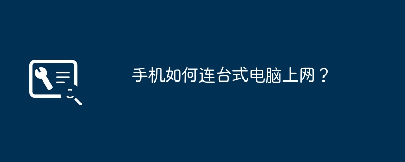 手机如何连台式电脑上网？（台式电脑.上网.手机）