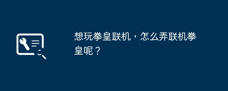 想玩拳皇联机，怎么弄联机拳皇呢？（联机.拳皇.怎么弄）