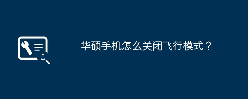 华硕手机怎么关闭飞行模式？（华硕.飞行.关闭）