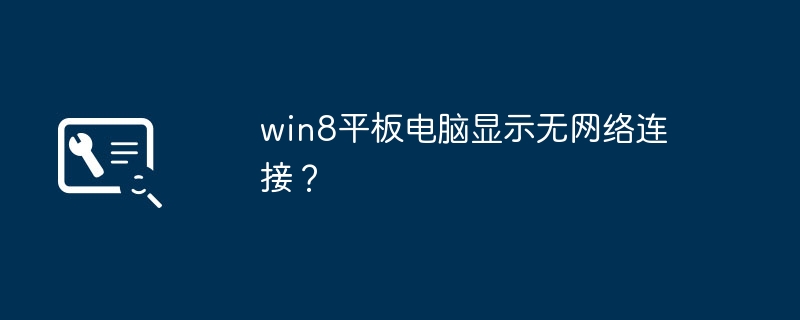 win8平板电脑显示无网络连接？（平板.连接.显示）