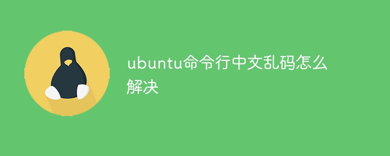 ubuntu命令行中文乱码怎么解决（乱码.中文.命令行.解决.ubuntu...）