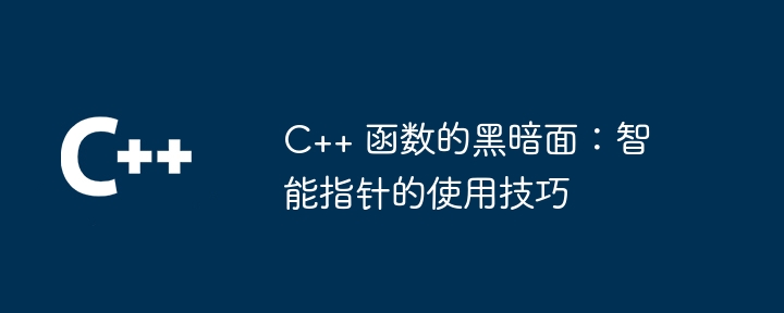 C++ 函数的黑暗面：智能指针的使用技巧（黑暗面.指针.使用技巧.函数.智能...）