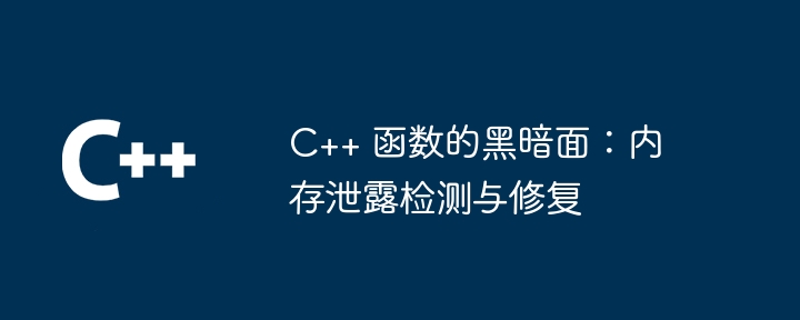 C++ 函数的黑暗面：内存泄露检测与修复（黑暗面.泄露.函数.修复.内存...）
