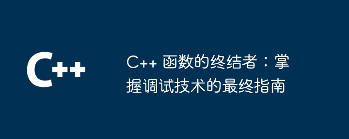 C++ 函数的终结者：掌握调试技术的最终指南（终结者.函数.调试.指南.技术...）