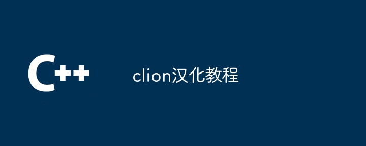 clion汉化教程（汉化.教程.clion...）