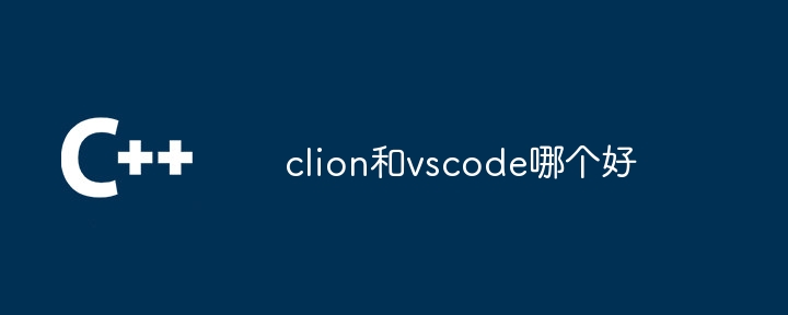 clion和vscode哪个好（clion.vscode...）