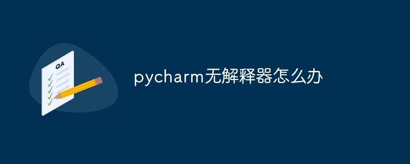 pycharm无解释器怎么办（解释.pycharm...）