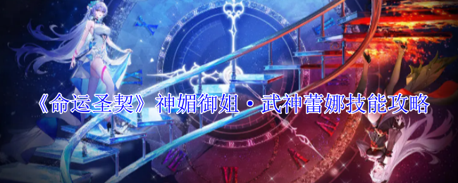 《命运圣契》神媚御姐·武神蕾娜技能攻略（技能.命运.攻略）