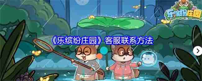 《乐缤纷庄园》客服联系方法（客服.庄园.缤纷）