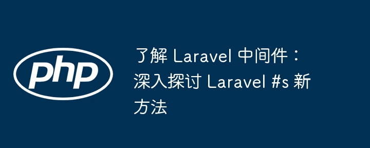 了解 Laravel 中间件：深入探讨 Laravel #s 新方法（新方法.中间件.探讨.Laravel...）