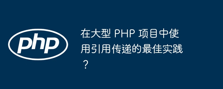 在大型 PHP 项目中使用引用传递的最佳实践？（传递.引用.实践.项目.PHP...）