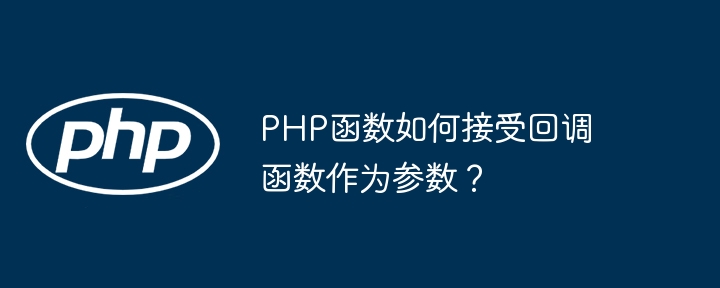 PHP函数如何接受回调函数作为参数？（函数.回调.接受.参数.PHP...）