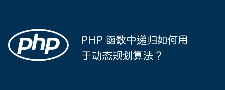 PHP 函数中递归如何用于动态规划算法？（递归.算法.函数.用于.规划...）