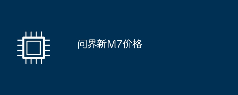 问界新M7价格（价格.问界新.M7）