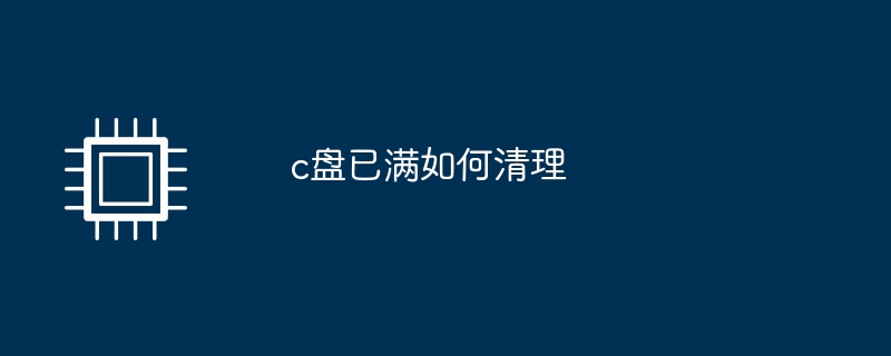 c盘已满如何清理（已满.清理）