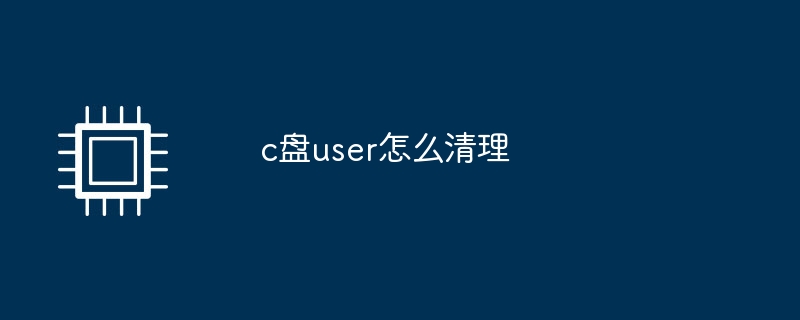 c盘user怎么清理（清理.user）