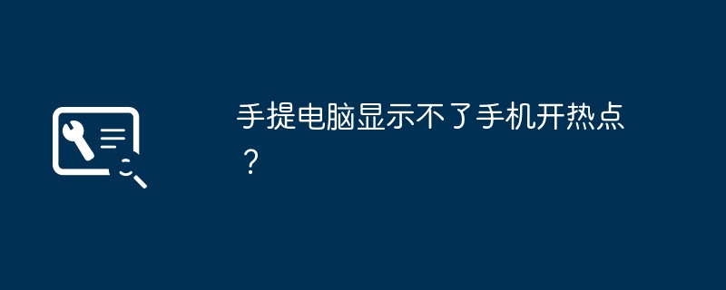 手提电脑显示不了手机开热点？（热点.手提电脑.显示）