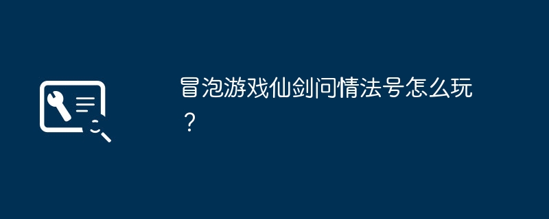 冒泡游戏仙剑问情法号怎么玩？（法号.冒泡.问情）