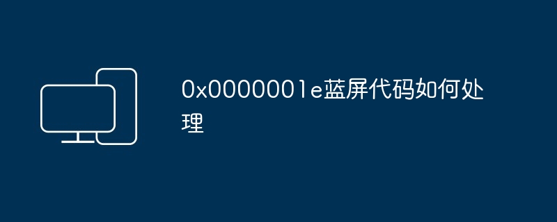 0x0000001e蓝屏代码如何处理（蓝屏.如何处理.代码）