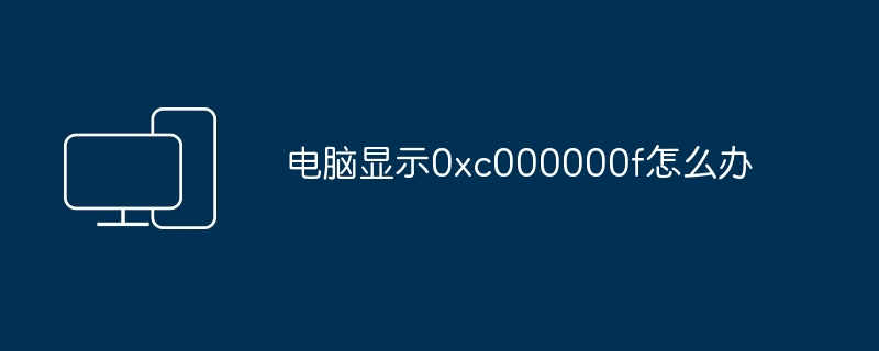 电脑显示0xc000000f怎么办（显示.电脑.xc000000f）
