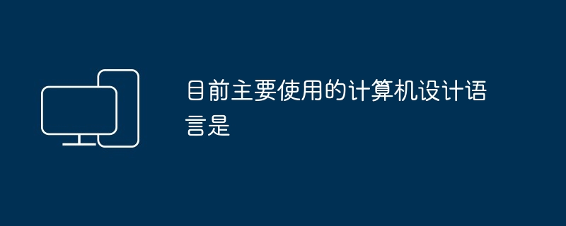 目前主要使用的计算机设计语言是（语言.计算机.设计）