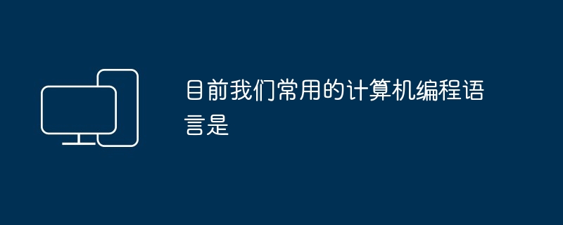 目前我们常用的计算机编程语言是（编程语言.常用.计算机）