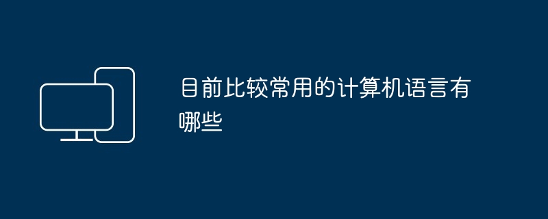 目前比较常用的计算机语言有哪些（常用.计算机语言.有哪些）