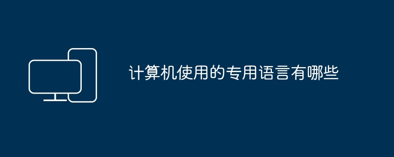 计算机使用的专用语言有哪些（专用.语言.计算机.有哪些...）