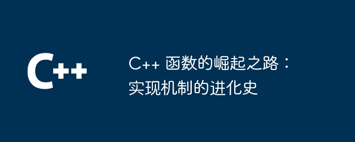C++ 函数的崛起之路：实现机制的进化史（进化史.之路.函数.崛起.机制...）