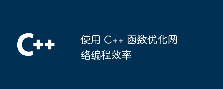 使用 C++ 函数优化网络编程效率（函数.网络编程.效率.优化...）