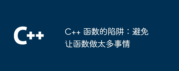 C++ 函数的陷阱：避免让函数做太多事情（函数.太多.陷阱.事情...）