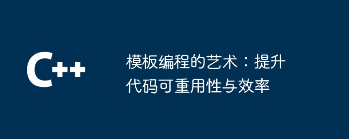 模板编程的艺术：提升代码可重用性与效率（重用.效率.模板.提升.编程...）
