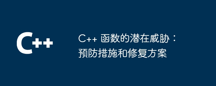 C++ 函数的潜在威胁：预防措施和修复方案（预防措施.函数.修复.方案.潜在威胁...）