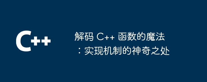 解码 C++ 函数的魔法：实现机制的神奇之处（之处.解码.函数.神奇.机制...）