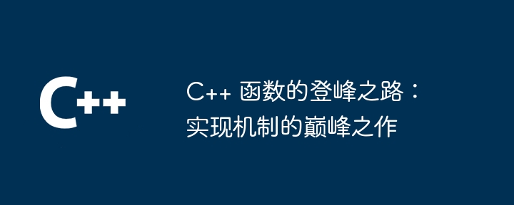 C++ 函数的登峰之路：实现机制的巅峰之作（之路.之作.巅峰.函数.机制...）