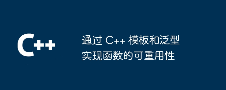 通过 C++ 模板和泛型实现函数的可重用性（重用.函数.模板...）