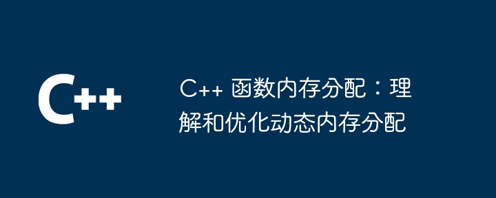 C++ 函数内存分配：理解和优化动态内存分配（分配.内存.函数.理解.优化...）
