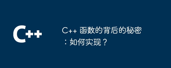 C++ 函数的背后的秘密：如何实现？（如何实现.函数.秘密...）