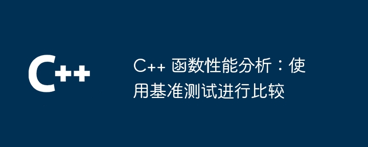 C++ 函数性能分析：使用基准测试进行比较（基准.函数.性能.测试.分析...）