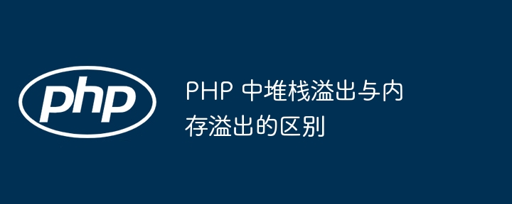 PHP 中堆栈溢出与内存溢出的区别（溢出.堆栈.区别.内存.PHP...）