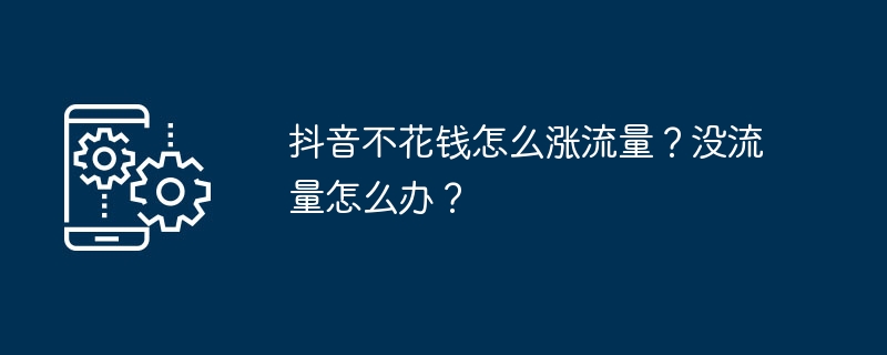 抖音不花钱怎么涨流量？没流量怎么办？（流量.不花钱）