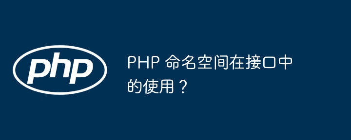 PHP 命名空间在接口中的使用？（命名.接口.空间.PHP...）