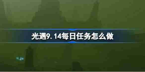 《光遇》9.14每日任务是什么（每日.9.14）
