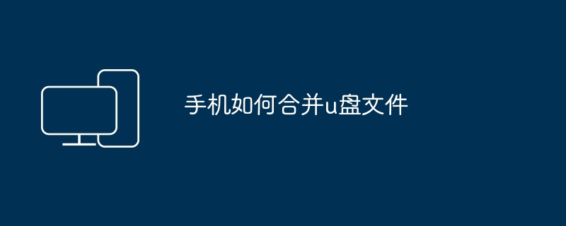 手机如何合并u盘文件（合并.文件.手机）