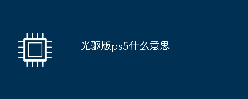 光驱版ps5什么意思（什么意思.光驱.ps5）
