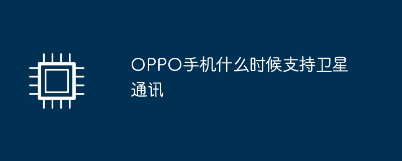 OPPO手机什么时候支持卫星通讯（什么时候.通讯.支持）