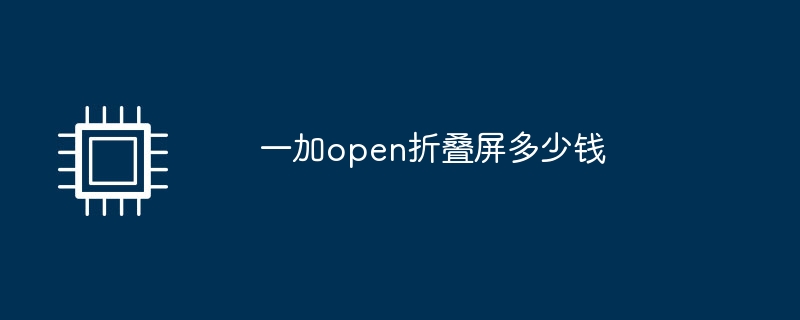 一加open折叠屏多少钱（多少钱.折叠.open）