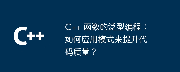 C++ 函数的泛型编程：如何应用模式来提升代码质量？（函数.提升.编程.模式.代码...）