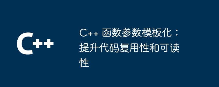 C++ 函数参数模板化：提升代码复用性和可读性（可读性.函数.复用.模板.提升...）