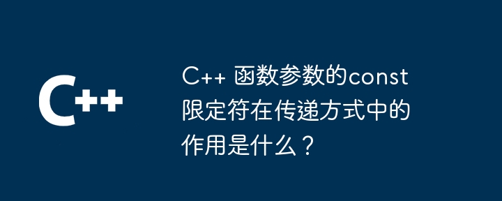C++ 函数参数的const限定符在传递方式中的作用是什么？（限定.函数.传递.作用.参数...）
